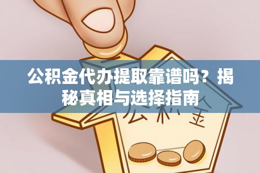 商州公积金代办提取靠谱吗？揭秘真相与选择指南