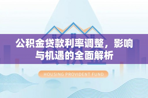 商州公积金贷款利率调整，影响与机遇的全面解析