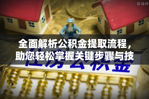 商州全面解析公积金提取流程，助您轻松掌握关键步骤与技巧