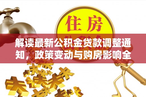 商州解读最新公积金贷款调整通知，政策变动与购房影响全解析