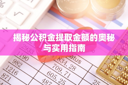 商州揭秘公积金提取金额的奥秘与实用指南