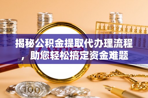 商州揭秘公积金提取代办理流程，助您轻松搞定资金难题