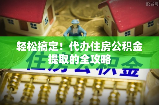 商州轻松搞定！代办住房公积金提取的全攻略