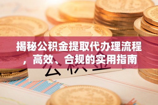 商州揭秘公积金提取代办理流程，高效、合规的实用指南