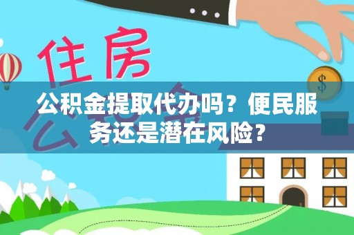 商州公积金提取代办吗？便民服务还是潜在风险？