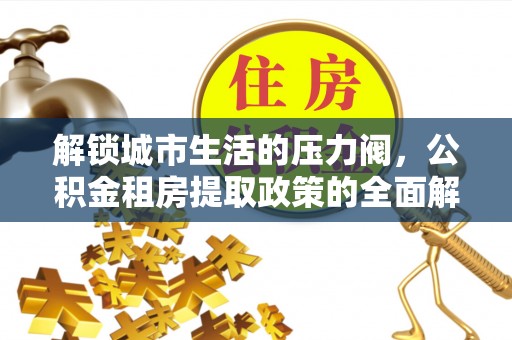 商州解锁城市生活的压力阀，公积金租房提取政策的全面解析与实践指南