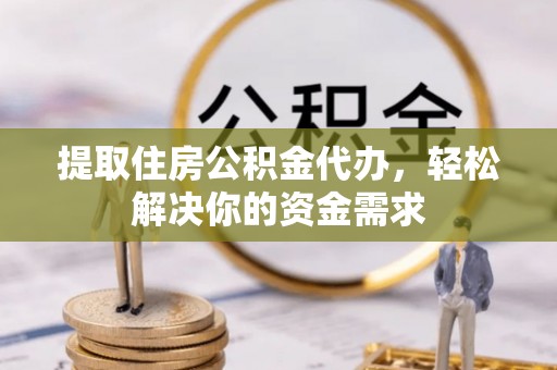 商州提取住房公积金代办，轻松解决你的资金需求