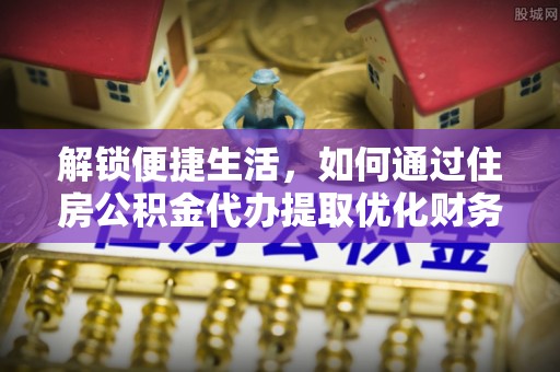 商州解锁便捷生活，如何通过住房公积金代办提取优化财务规划