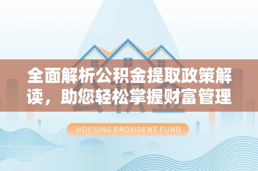 商州全面解析公积金提取政策解读，助您轻松掌握财富管理新方向