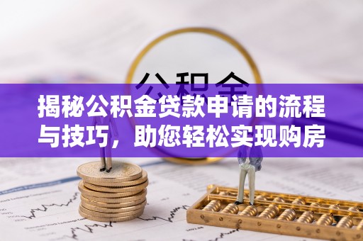 商州揭秘公积金贷款申请的流程与技巧，助您轻松实现购房梦
