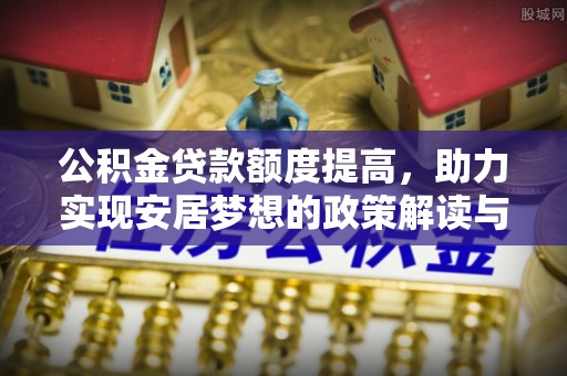 商州公积金贷款额度提高，助力实现安居梦想的政策解读与未来展望