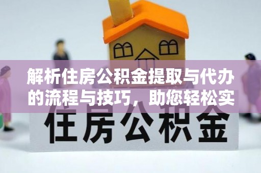 商州解析住房公积金提取与代办的流程与技巧，助您轻松实现资金流动