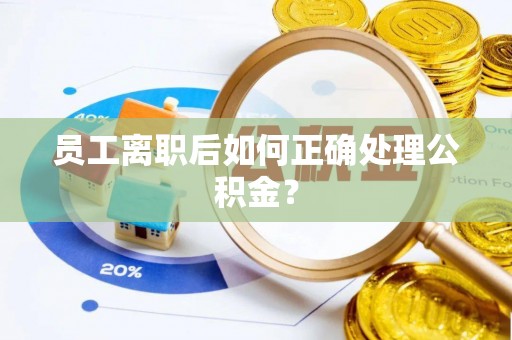 商州员工离职后如何正确处理公积金？