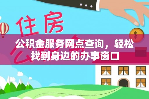 商州公积金服务网点查询，轻松找到身边的办事窗口